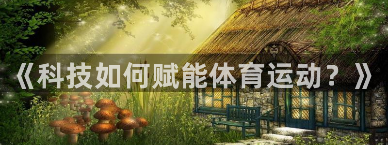杏鑫3平台登录注册：《科技如何赋能体育运动？》