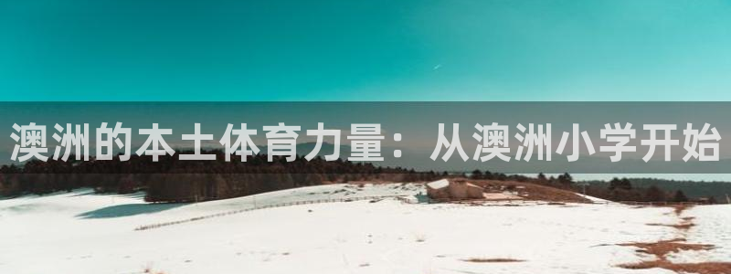 杏鑫包怎么样：澳洲的本土体育力量：从澳洲小学开始