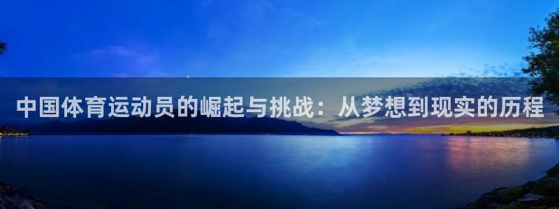 杏鑫体育在线注册：中国体育运动员的崛起与挑战：从梦想到现实的历程