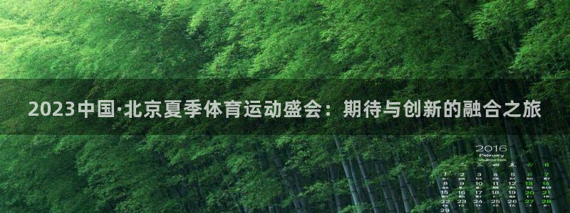 杏鑫体育凯捷登陆：2023中国·北京夏季体育运动盛会：期待与创新的融合之旅