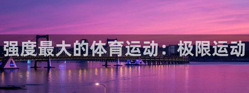 www.杏鑫体育.com：强度最大的体育运动：极限运动