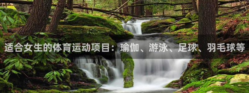 杏鑫体育凯捷平台主管：适合女生的体育运动项目：瑜伽、游泳、足球、羽毛球等