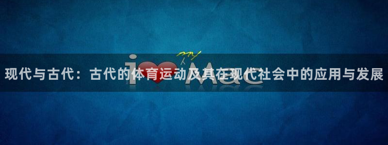 成都杏鑫电子有限公司：现代与古代：古代的体育运动及其在现代社会中的应用与发展