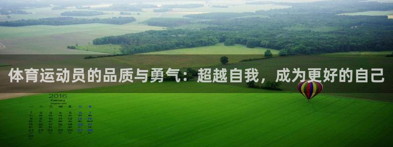 杏鑫体育f开号：体育运动员的品质与勇气：超越自我，成为更好的自己