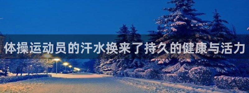 杏鑫体育f开号：体操运动员的汗水换来了持久的健康与活力