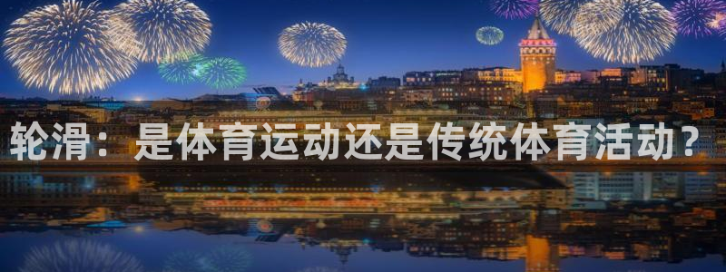 杏鑫2注册：轮滑：是体育运动还是传统体育活动？