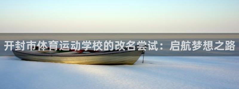 杏鑫2登录入口：开封市体育运动学校的改名尝试：启航梦想之路
